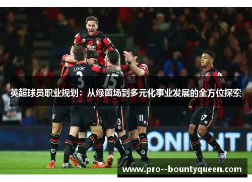 英超球员职业规划：从绿茵场到多元化事业发展的全方位探索