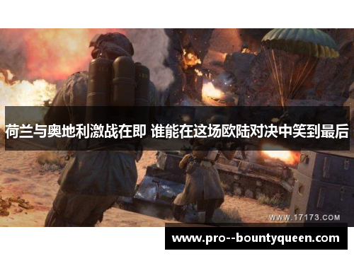 荷兰与奥地利激战在即 谁能在这场欧陆对决中笑到最后