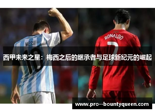 西甲未来之星：梅西之后的继承者与足球新纪元的崛起