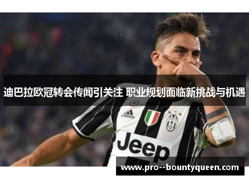 迪巴拉欧冠转会传闻引关注 职业规划面临新挑战与机遇