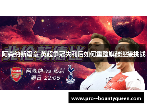 阿森纳新篇章 英超争冠失利后如何重整旗鼓迎接挑战