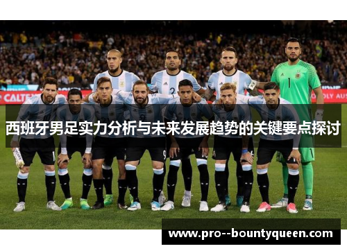 西班牙男足实力分析与未来发展趋势的关键要点探讨