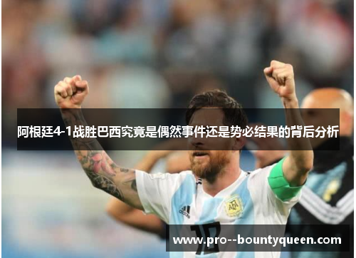 阿根廷4-1战胜巴西究竟是偶然事件还是势必结果的背后分析